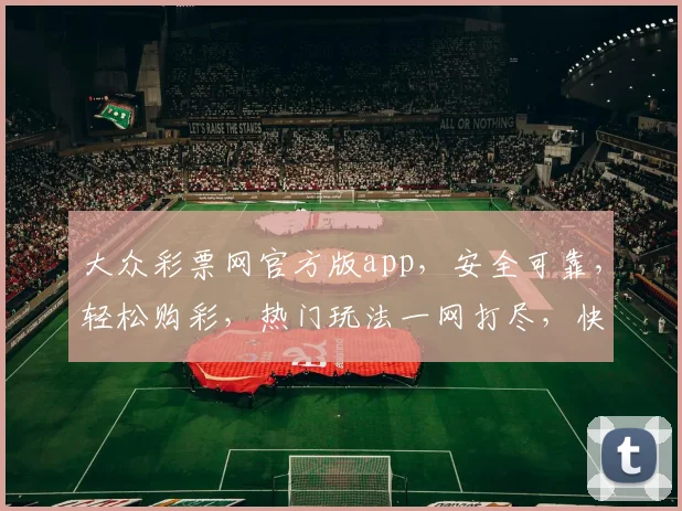 大众彩票网官方版app，安全可靠，轻松购彩，热门玩法一网打尽，快来体验